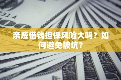 武汉亲戚借钱担保风险大吗？如何避免被坑？