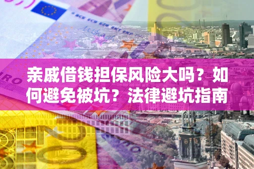 武汉亲戚借钱担保风险大吗？如何避免被坑？法律避坑指南