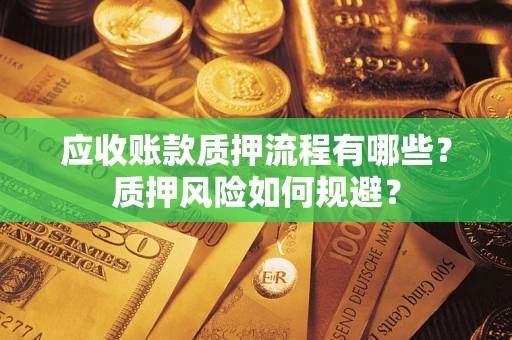 武汉应收账款质押流程有哪些？质押风险如何规避？