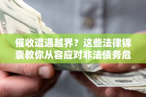 武汉催收遭遇越界？这些法律锦囊教你从容应对非法债务危机