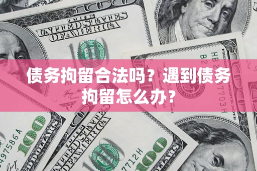 武汉债务拘留合法吗？遇到债务拘留怎么办？
