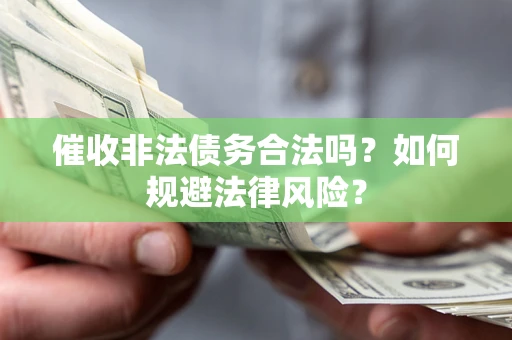 武汉催收非法债务合法吗？如何规避法律风险？