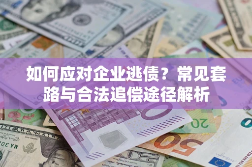 武汉如何应对企业逃债？常见套路与合法追偿途径解析