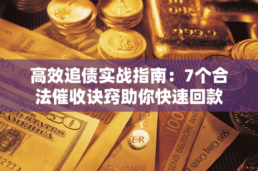 武汉高效追债实战指南：7个合法催收诀窍助你快速回款