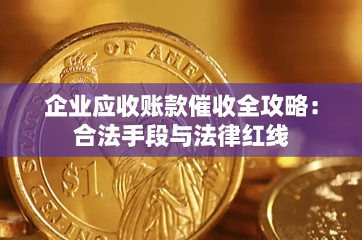 武汉企业应收账款催收全攻略：合法手段与法律红线