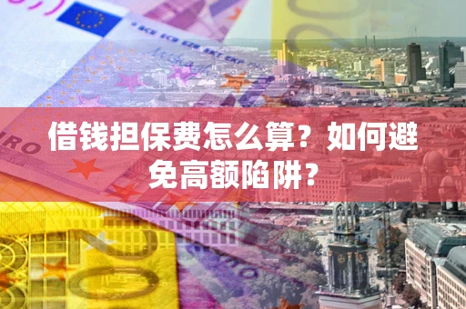 武汉借钱担保费怎么算？如何避免高额陷阱？