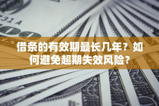 武汉借条的有效期最长几年？如何避免超期失效风险？
