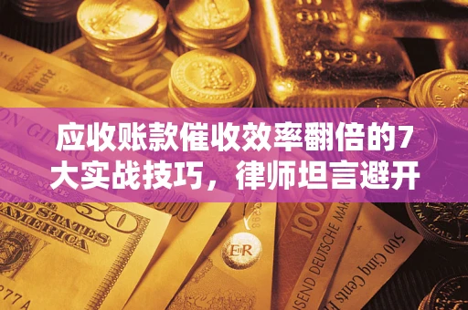 武汉应收账款催收效率翻倍的7大实战技巧，律师坦言避开这些法律雷区最关键