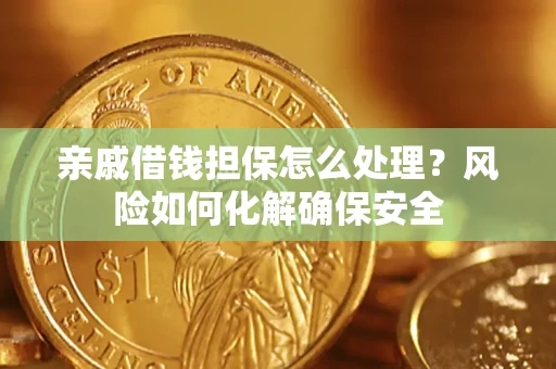 武汉亲戚借钱担保怎么处理？风险如何化解确保安全