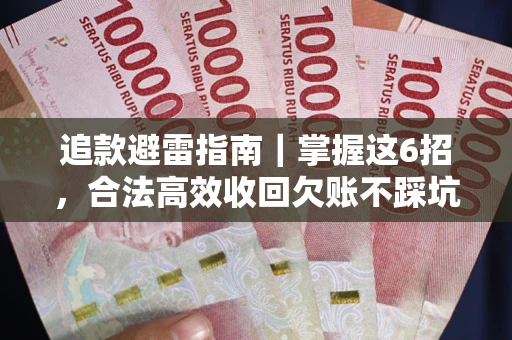 武汉追款避雷指南｜掌握这6招，合法高效收回欠账不踩坑