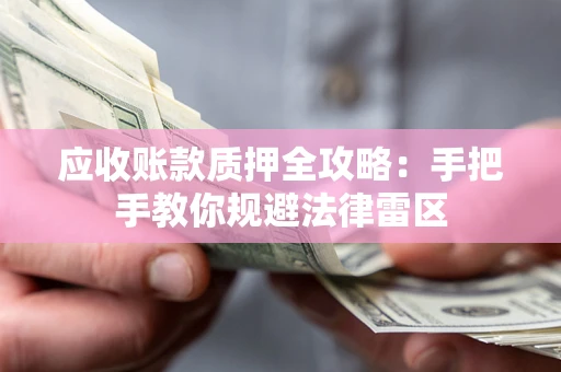 武汉应收账款质押全攻略：手把手教你规避法律雷区