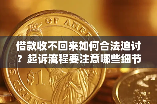 武汉借款收不回来如何合法追讨？起诉流程要注意哪些细节？