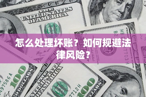 武汉怎么处理坏账？如何规避法律风险？