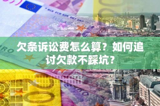 武汉欠条诉讼费怎么算？如何追讨欠款不踩坑？