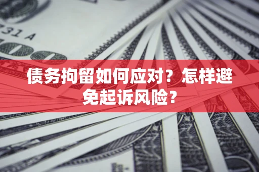 武汉债务拘留如何应对？怎样避免起诉风险？