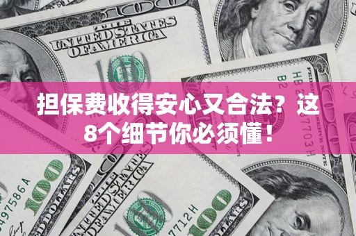 武汉担保费收得安心又合法？这8个细节你必须懂！