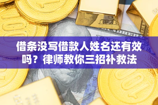 武汉借条没写借款人姓名还有效吗？律师教你三招补救法