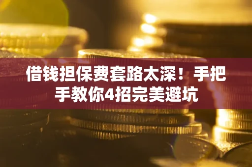 武汉借钱担保费套路太深！手把手教你4招完美避坑