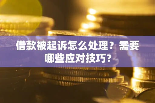 武汉借款被起诉怎么处理？需要哪些应对技巧？