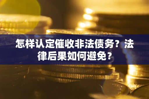 武汉怎样认定催收非法债务？法律后果如何避免？