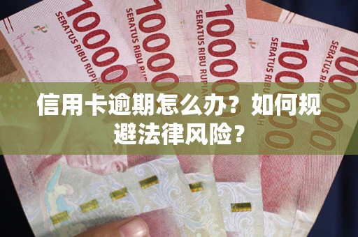 武汉信用卡逾期怎么办？如何规避法律风险？