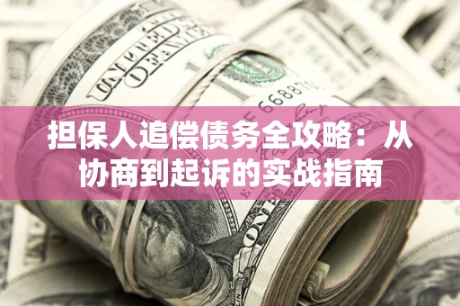 武汉担保人追偿债务全攻略：从协商到起诉的实战指南