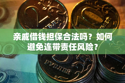 武汉亲戚借钱担保合法吗？如何避免连带责任风险？