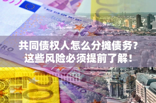 武汉共同债权人怎么分摊债务？这些风险必须提前了解！