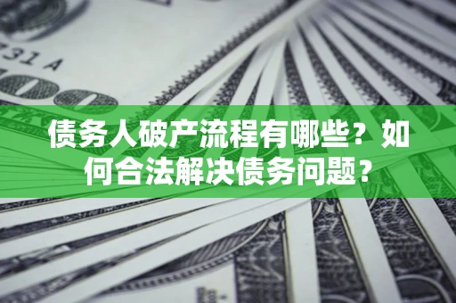 武汉债务人破产流程有哪些？如何合法解决债务问题？