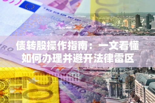 武汉债转股操作指南：一文看懂如何办理并避开法律雷区