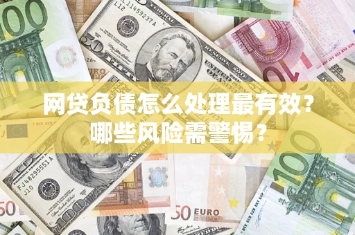 武汉网贷负债怎么处理最有效？哪些风险需警惕？