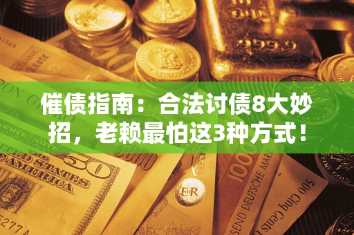 武汉催债指南：合法讨债8大妙招，老赖最怕这3种方式！