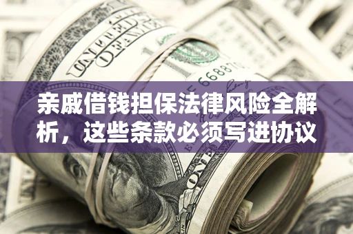 武汉亲戚借钱担保法律风险全解析，这些条款必须写进协议