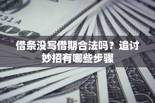 武汉借条没写借期合法吗？追讨妙招有哪些步骤