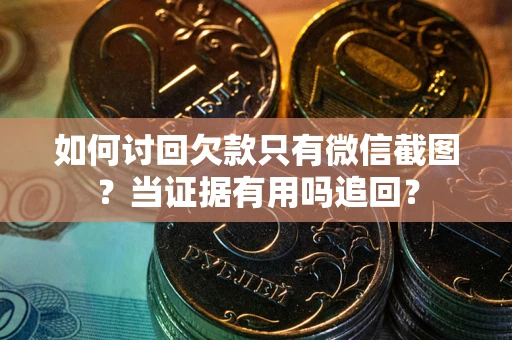 武汉如何讨回欠款只有微信截图？当证据有用吗追回？