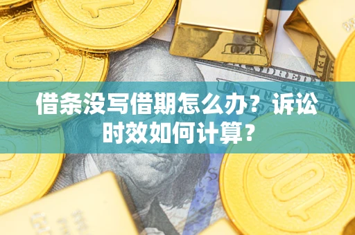 武汉借条没写借期怎么办？诉讼时效如何计算？