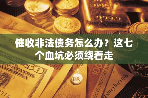 武汉催收非法债务怎么办？这七个血坑必须绕着走