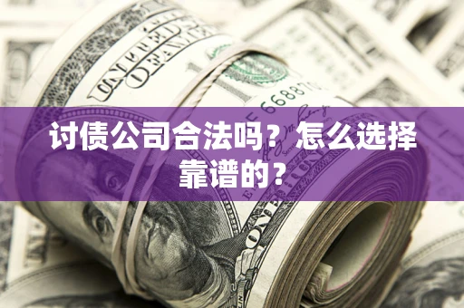 武汉讨债公司合法吗？怎么选择靠谱的？