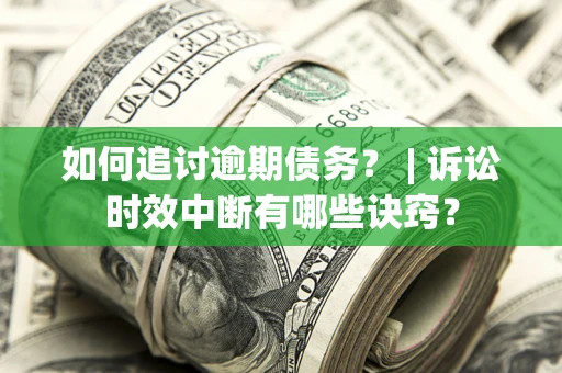 武汉如何追讨逾期债务？ | 诉讼时效中断有哪些诀窍？