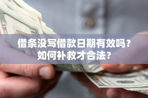 武汉借条没写借款日期有效吗？如何补救才合法？