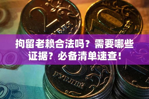 武汉拘留老赖合法吗？需要哪些证据？必备清单速查！