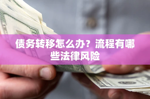 武汉债务转移怎么办？流程有哪些法律风险