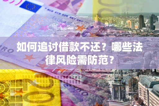 武汉如何追讨借款不还？哪些法律风险需防范？