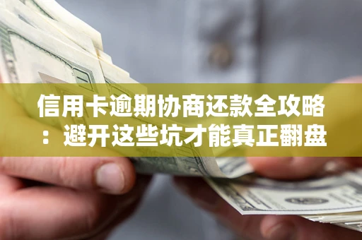 武汉信用卡逾期协商还款全攻略：避开这些坑才能真正翻盘